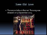Same Old Love. The second album Revival. The song was released on 9 September 2015.