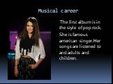The first album is in the style of pop rock. She is famous american singer.Her songs are listened to and adults and children.