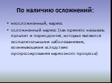 По наличию осложнений: неосложненный, кариес осложненный кариес (так принято называть пульпит и периодонтит, которые являются воспалительными заболеваниями, возникающими вследствие прогрессирования кариозного процесса)