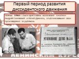 Первый период развития диссидентского движения. Осенью 1965 г. были арестованы московские писатели Андрей Синявский и Юлий Даниэль, опубликовавшие свои произведения за рубежом.