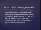 В XIV - XVI вв. Москва утверждается в качестве единого центра Руси, наследницей духовной культуры Северо-Восточной Руси, развивавшей идеи единства и сильной княжеской власти. Формируется Московское государство с единой общерусской культурой, утверждающей идеи православия и укрепления самодержавия.