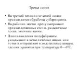 Третья линия. На третьей технологической линии производится обработка субпродуктов. На рабочих местах предусматривают производственные столы, разделочные доски, моечные ванны. Для охлаждения полуфабрикаты укладывают в металлические ящики или лотки и отправляют в холодильные камеры, где они хранятся 