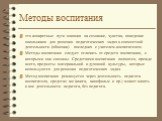 Методы воспитания. это конкретные пути влияния на сознание, чувства, поведение школьников для решения педагогических задач в совместной деятельности (общении) последних с учителем-воспитателем. Методы воспитания следует отличать от средств воспитания, с которыми они связаны. Средствами воспитания яв