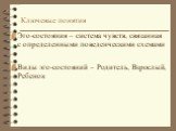 Ключевые понятия. Эго-состояния – система чувств, связанная с определенными поведенческими схемами Виды эго-состояний – Родитель, Взрослый, Ребенок