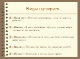 Виды сценариев. «Пока не»: «Я не могу радоваться, пока не закончу работу» «После»: «Я могу радоваться сегодня, однако завтра должен за это заплатить «Никогда»: «Я никогда не получаю того, что больше всего хочу» «Всегда»: «Почему это всегда случается со мной?» «Почти»: «В этот раз я почти достиг всег