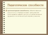 организаторские способности, обеспечивающие дисциплину и порядок в классе; продуманное использование каждой минуты на уроке, создание дружного и сплоченного коллектива учащихся;