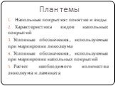 План темы. Напольные покрытия: понятие и виды Характеристика видов напольных покрытий Условные обозначения, используемые при маркировке линолеума Условные обозначения, используемые при маркировке напольных покрытий Расчет необходимого количества линолеума и ламината