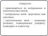 Ковролин. производиться из натуральных и синтетических нитей; натуральные нити- шерстяные или смесовые; синтетические нити – полиамид (нейлон), полипропилен (олефин), полиакрил и полиэстер.