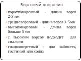 Ворсовый ковролин. коротковорсовый – длина ворса 2-3 мм средневорсовый – длина ворса 3-5 мм высоковорсовый – длина ворса больше 5 мм с высоким ворсом подходит для спальни гладкошерстный – для кабинета, гостиной или холла