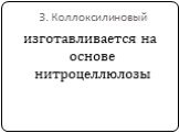 3. Коллоксилиновый. изготавливается на основе нитроцеллюлозы