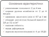 Основные характеристики. увеличенная толщина от 2 до 4 мм ширина рулона колеблется от 2 до 4 метров нанесение защитного слоя от 0.7 до 1 мм обладает достаточно большой массой от 2.8 до 3.2 кг/м2 высокая гибкость малая деформация хорошее звукопоглощение от 6 до 10 Дб