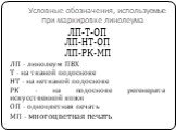 Условные обозначения, используемые при маркировке линолеума. ЛП-Т-ОП ЛП-НТ-ОП ЛП-РК-МП ЛП - линолеум ПВХ Т - на тканой подоснове НТ - на нетканой подоснове РК - на подоснове регенерата искусственной кожи ОП - одноцветная печать МП - многоцветная печать