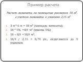 Пример расчета. Расчет ламината на помещение размером 18 м2, с учетом ламината в упаковке 2,15 м2 3 м * 6 м = 18 м2 (площадь комнаты); 18 * 5% = 0,9 м2 (урезка 5%); 18 + 0,9 = 18,9 м2; 18,9 / 2,15 = 8,79 уп., округляется до 9 упаковок.