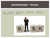Риск – сочетание вероятности и последствий наступления неблагоприятных событий. Минимизация рисков