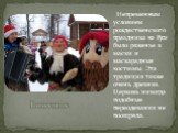 Ряженые. Непременным условием рождественского праздника на Руси было ряженье в маски и маскарадные костюмы. Эта традиция также очень древняя. Церковь никогда подобные переодевания не поощряла.