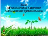 Тема: «Возникновение и развитие эволюционных представлений»