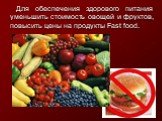 Для обеспечения здорового питания уменьшить стоимость овощей и фруктов, повысить цены на продукты Fast food.