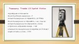 Тахеометр Trimble VX Spatial Station. Характерные особенности: точность угловых измерений - 1"; дальность измерения на отражатель - до 5500м; точность измерений на отражатель - 1 мм + 2мм/км; дальность измерений без отражателя - 2000 м; встроенная метрическая камера - 3 Мп; возможность сканиров