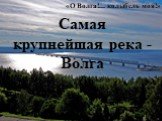 «О Волга!... колыбель моя!». Самая крупнейшая река - Волга