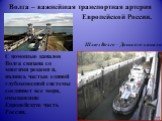 Волга – важнейшая транспортная артерия Европейской России. С помощью каналов Волга связана со многими реками и, являясь частью единой глубоководной системы соединяет все моря, омывающие Европейскую часть России. Шлюз Волго – Донского канала