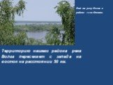 Территорию нашего района река Волга пересекает с запада на восток на расстоянии 50 км. Вид на реку Волга в районе села Фокино.