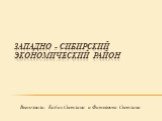 Западно - Сибирский экономический район. Выполнили: Бабак Светлана и Фатьянова Светлана