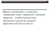 Цель: познакомить с понятием «природная зона», определить значение природно –хозяйственной зоны, продолжить развитие навыков практической деятельности.
