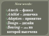 New words: A torch – факел A tablet – дощечка Adoption – принятие Design – дизайн Bearing – здесь на которой высечена