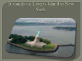 It stands on Liberty Island in New York.