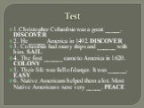 Test. 1.Christopher Columbus was a great _____. DISCOVER 2. He _____ America in 1492. DISCOVER 3. Columbus had many ships and ______ with him. SAIL 4. The first ______ came to America in 1620. COLONY 5. Their life was full of danger. It was ______. EASY 6. Native Americans helped them a lot. Most Na