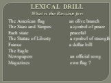 LEXICAL DRILL What is the Russian for: The American flag an olive branch The Stars and Stripes a symbol of peace Each state peaceful The Statue of Liberty a symbol of strength France a dollar bill The Eagle Newspapers an official song Magazines own flag ?