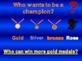 Who can win more gold medals? Who wants to be a champion? Gold Silver bronze Rose