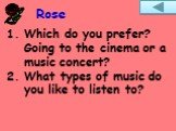 Which do you prefer? Going to the cinema or a music concert? What types of music do you like to listen to?