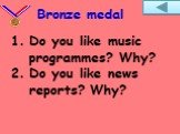 Do you like music programmes? Why? Do you like news reports? Why?