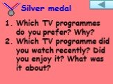 Which TV programmes do you prefer? Why? Which TV programme did you watch recently? Did you enjoy it? What was it about?