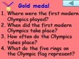 Where were the first modern Olympics played? When did the first modern Olympics take place? How often do the Olympics takes place? What do the five rings on the Olympic flag represent?