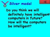 Do you think we will definitely have intelligent computers in future? How will the computers be intelligent?
