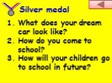 What does your dream car look like? How do you come to school? How will your children go to school in future? Silver medal