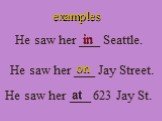 He saw her ___ Seattle. He saw her ___ Jay Street. He saw her ___ 623 Jay St.