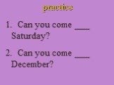 practice Can you come ___ Saturday? 2. Can you come ___ December?