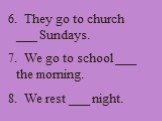 6. They go to church ___ Sundays. 7. We go to school ___ the morning. 8. We rest ___ night.
