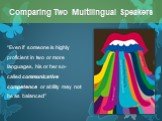 “Even if someone is highly proficient in two or more languages, his or her so-called communicative competence or ability may not be as balanced”. Comparing Two Multilingual Speakers