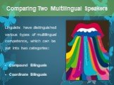 Linguists have distinguished various types of multilingual competence, which can be put into two categories: Compound Bilinguals Coordinate Bilinguals