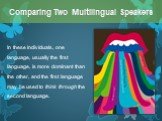 In these individuals, one language, usually the first language, is more dominant than the other, and the first language may be used to think through the second language.