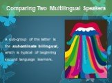 A sub-group of the latter is the subordinate bilingual, which is typical of beginning second language learners.