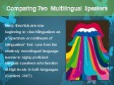 Many theorists are now beginning to view bilingualism as a "spectrum or continuum of bilingualism" that runs from the relatively monolingual language learner to highly proficient bilingual speakers who function at high levels in both languages (Garland, 2007).