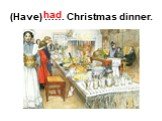 (Have) …… Christmas dinner. had