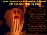 7. Jack-o'-lanterns are hallowed-out pumpkins with face carved into one side. Most jack-o'-lanterns contain a candle inside. An Irish legend says that jack-o'-lanterns are named after the man called Jack. He could not enter heaven because he was a miser, and he could not enter hell because he had pl
