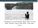 Flooding in Central Europe began after several days of heavy rains in late May - early June 2013.