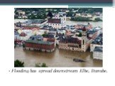 Flooding has spread downstream Elbe, Danube.